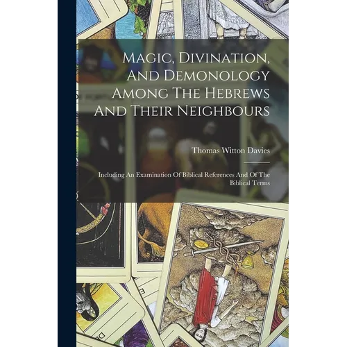 Magic, Divination, And Demonology Among The Hebrews And Their Neighbours: Including An Examination Of Biblical References And Of The Biblical Terms - Paperback