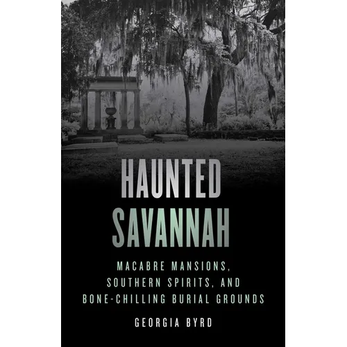 Haunted Savannah: Macabre Mansions, Southern Spirits, and Bone-Chilling Burial Grounds - Paperback | Books | Wiccan Center
