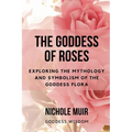 The Goddess of Roses: Exploring the Mythology and Symbolism of the Goddess Flora - Paperback