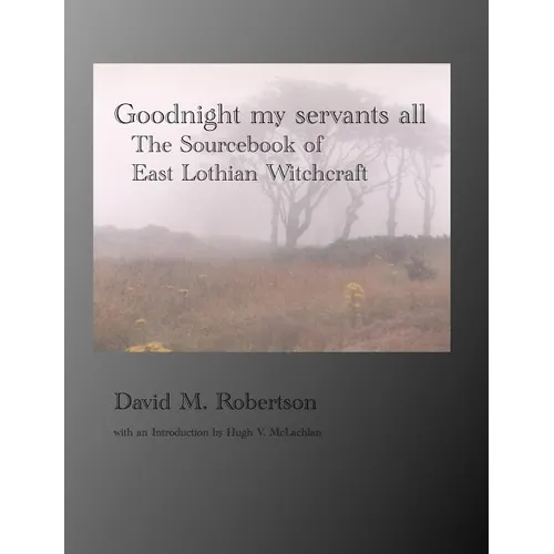 Goodnight My Servants All: The Sourcebook of East Lothian Witchcraft - Paperback | Books | Wiccan Center