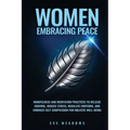 Women Embracing Peace: Mindfulness and Meditation Practices to Release Control, Reduce Stress, Regulate Emotions, and Embrace Self-Compassion - Paperback