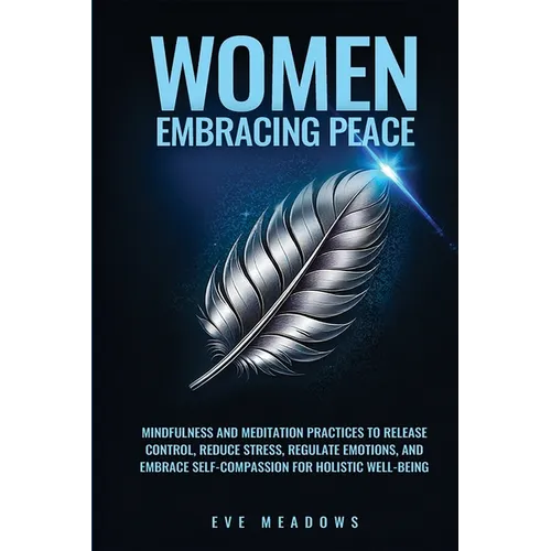Women Embracing Peace: Mindfulness and Meditation Practices to Release Control, Reduce Stress, Regulate Emotions, and Embrace Self-Compassion - Paperback