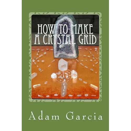 How to Make a Crystal Grid: Step by Step Instruction for 11 Grids by Adam, The Crystal Gridmaker - Paperback | Books | Wiccan Center
