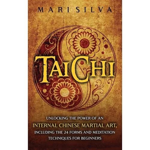 Tai Chi: Unlocking the Power of an Internal Chinese Martial Art, Including the 24 Forms and Meditation Techniques for Beginners - Hardcover | Books | Wiccan Center