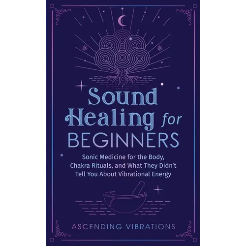 Sound Healing For Beginners: Sonic Medicine for the Body, Chakra Rituals and What They Didn't Tell You About Vibrational Energy - Paperback | Books | Wiccan Center
