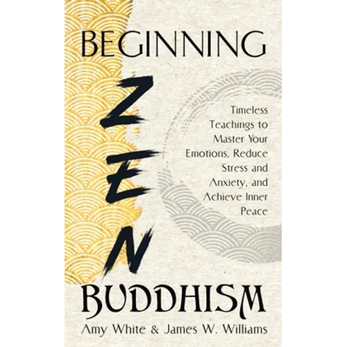 Beginning Zen Buddhism: Timeless Teachings to Master Your Emotions, Reduce Stress and Anxiety, and Achieve Inner Peace - Paperback | Books | Wiccan Center
