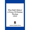What Shall I Believe? A Primer Of Christian Theology (1922) - Paperback | Books | Wiccan Center