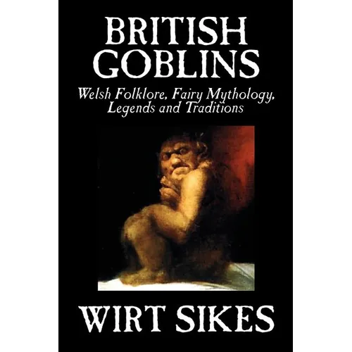 British Goblins: Welsh Folklore, Fairy Mythology, Legends and Traditions by Wilt Sikes, Fiction, Fairy Tales, Folk Tales, Legends & Mythology - Paperback | Books | Wiccan Center