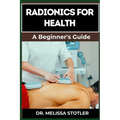 Radionics for Health: Advanced Techniques, Remedies, And Applications For Energy Healing, Disease Prevention, And Wellness Optimization - Paperback