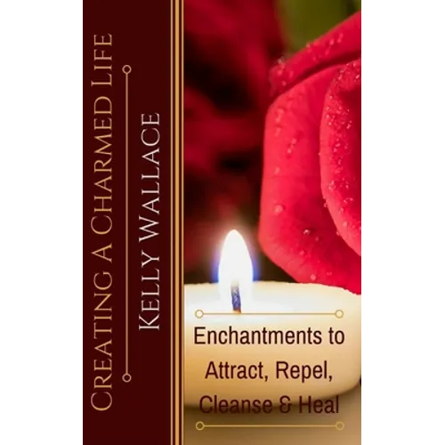 Creating A Charmed Life: Enchantments To Attract, Repel, Cleanse and Heal - Paperback | Books | Wiccan Center