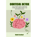 Cortisol Detox: The Ultimate Guide to Reducing Stress, Reclaiming Energy, and Restoring Balance - Paperback