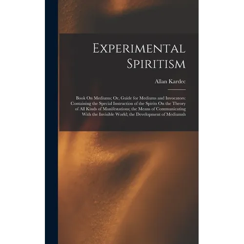 Experimental Spiritism: Book On Mediums; Or, Guide for Mediums and Invocators: Containing the Special Instruction of the Spirits On the Theory - Hardcover | Books | Wiccan Center