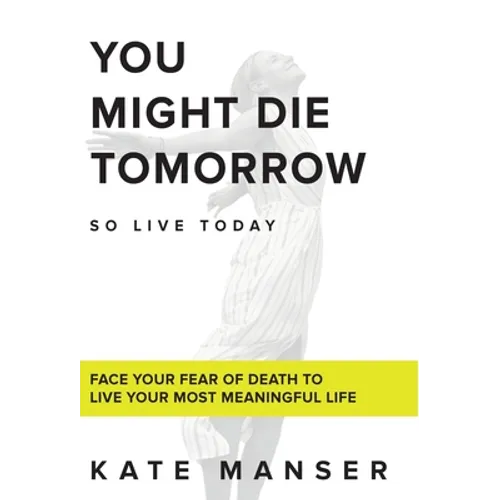 You Might Die Tomorrow: Face Your Fear of Death to Live Your Most Meaningful Life - Hardcover | Books | Wiccan Center