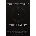 The Secret Side of This Reality: Beyond Manifestation. How to Align with the Hidden Side of Life - Paperback | Books | Wiccan Center