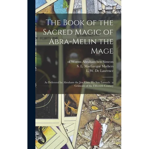The Book of the Sacred Magic of Abra-Melin the Mage: as Delivered by Abraham the Jew Unto His Son Lamech: a Grimoire of the Fifteenth Century - Hardcover