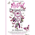 Astral Projection for Beginners: How To Unlock Astral Travel, Bilocation, Lucid Dreaming, Extrasensory Perception, and Have Out-of-Body Experiences Us - Paperback | Books | Wiccan Center