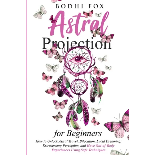 Astral Projection for Beginners: How To Unlock Astral Travel, Bilocation, Lucid Dreaming, Extrasensory Perception, and Have Out-of-Body Experiences Us - Paperback | Books | Wiccan Center