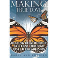 Making True Love: Healing Relationship Patterns Through Past Life Regression
