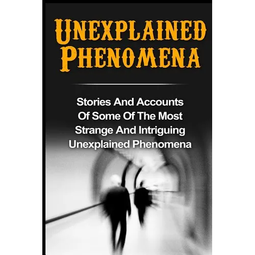 Unexplained Phenomena: Stories And Accounts Of Some Of The Most Strange And Intriguing Unexplained Phenomena - Paperback | Books | Wiccan Center