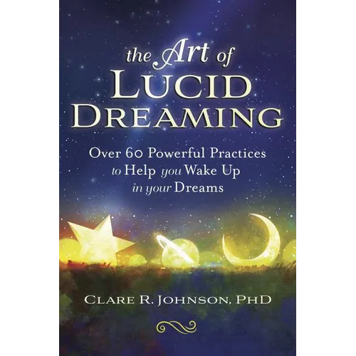 The Art of Lucid Dreaming: Over 60 Powerful Practices to Help You Wake Up in Your Dreams