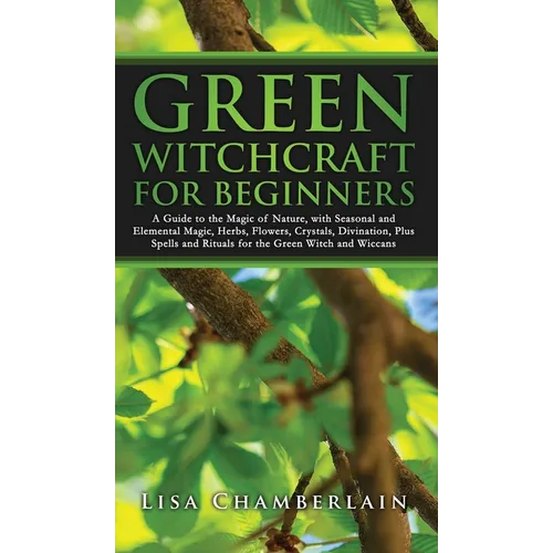 Green Witchcraft for Beginners: A Guide to the Magic of Nature, with Seasonal and Elemental Magic, Herbs, Flowers, Crystals, Divination, Plus Spells a - Hardcover | Books | Wiccan Center