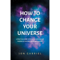 How to Change Your Universe: A practical guide to living the greatest life possible - in the greatest world possible - Paperback | Books | Wiccan Center
