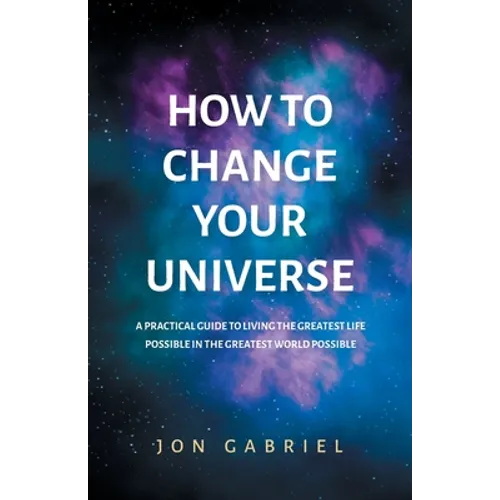 How to Change Your Universe: A practical guide to living the greatest life possible - in the greatest world possible - Paperback | Books | Wiccan Center