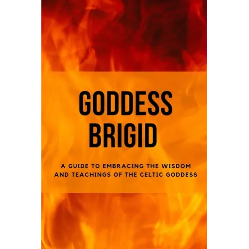 Goddess Brigid: A Guide to Embracing the Wisdom and Teachings of the Celtic Goddess - Paperback | Books | Wiccan Center