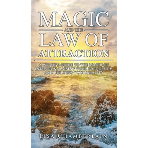 Magic and the Law of Attraction: A Witch's Guide to the Magic of Intention, Raising Your Frequency, and Building Your Reality - Hardcover | Books | Wiccan Center