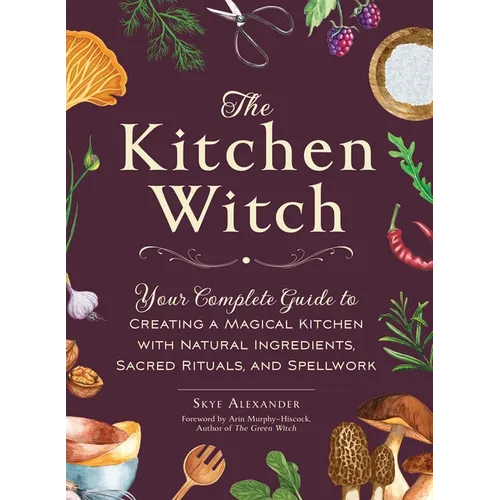 The Kitchen Witch: Your Complete Guide to Creating a Magical Kitchen with Natural Ingredients, Sacred Rituals, and Spellwork - Hardcover | Books | Wiccan Center