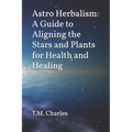 Astro Herbalism: A Guide to Aligning the Stars and Plants for Health and Healing - Paperback | Books | Wiccan Center
