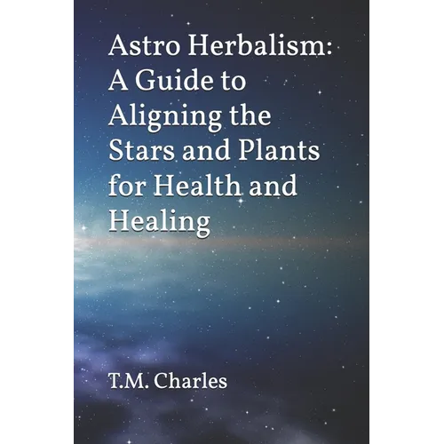 Astro Herbalism: A Guide to Aligning the Stars and Plants for Health and Healing - Paperback | Books | Wiccan Center
