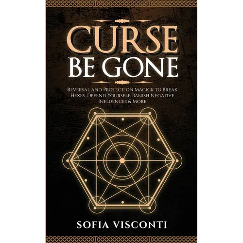 Curse Be Gone: Reversal and Protection Magick to Break Hexes, Defend Yourself, Banish Negative Influences & More - Paperback | Books | Wiccan Center