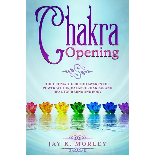 Chakra Opening: The Ultimate Guide to Awaken the Power Within, Balance Chakras, and Heal Your Mind and Body - Paperback | Books | Wiccan Center
