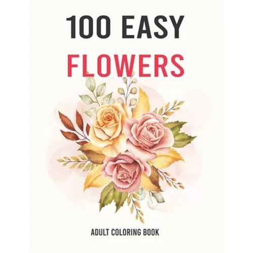 100 Easy Flowers Adult Coloring Book: Easy And Beautiful Coloring Pages With Wreaths, Patterns, Bouquets, Inspirational Designs - Large Print For Adul - Paperback | Books | Wiccan Center