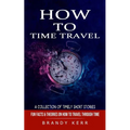 How to Time Travel: A Collection of Timely Short Stories (Fun Facts & Theories on How to Travel Through Time) - Paperback | Books | Wiccan Center
