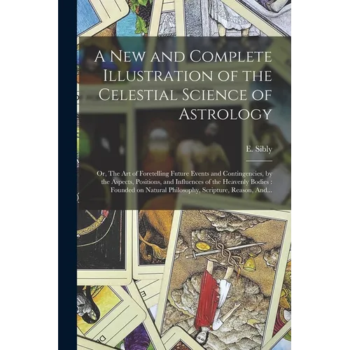 A New and Complete Illustration of the Celestial Science of Astrology: Or, The Art of Foretelling Future Events and Contingencies, by the Aspects, Pos - Paperback | Books | Wiccan Center