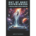 Out of Body Experiences: A Practical Guide to Astral Projection