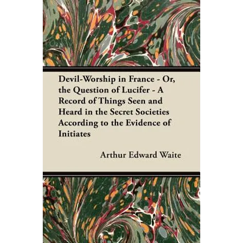 Devil-Worship in France - Or, the Question of Lucifer - A Record of Things Seen and Heard in the Secret Societies According to the Evidence of Initiat - Paperback | Books | Wiccan Center