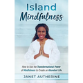 Island Mindfulness: How to Use the Transformational Power of Mindfulness to Create an Abundant Life - Paperback