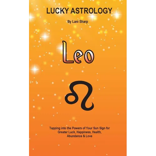Lucky Astrology - Leo: Tapping into the Powers of Your Sun Sign for Greater Luck, Happiness, Health, Abundance & Love: Tapping into the Powers of Your - Paperback | Books | Wiccan Center