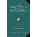 The Gospel Worthy of All Acceptation: Or the Duty of Sinners to Believe in Jesus Christ (1805) - Paperback | Books | Wiccan Center