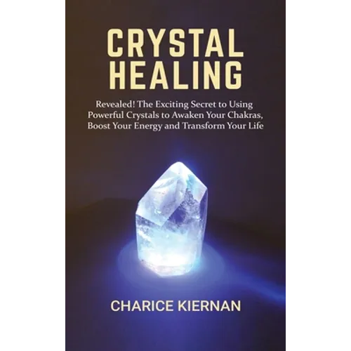 Crystal Healing: Revealed! The Exciting Secret to Using Powerful Crystals to Awaken Your Chakras, Boost Your Energy and Transform Your Life - Hardcover | Books | Wiccan Center