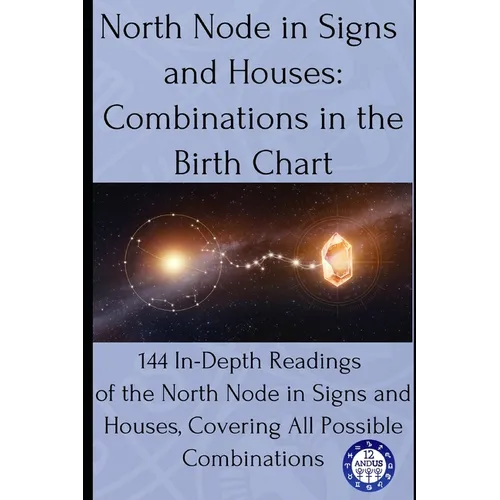 North Node in Signs and Houses: Combinations in the Birth Chart: 144 In-Depth Readings of the North Node in Signs and Houses, Covering All Possible Co - Paperback | Books | Wiccan Center