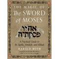 The Magic of the Sword of Moses: A Practical Guide to Its Spells, Amulets, and Ritual