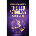 Leo: A Complete Guide To The Leo Astrology Star Sign (A Complete Guide To Astrology Book 5) - Paperback
