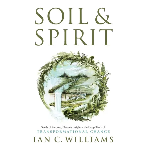 Soil & Spirit: Seeds of Purpose, Nature's Insight & the Deep Work of Transformational Change - Hardcover | Books | Wiccan Center