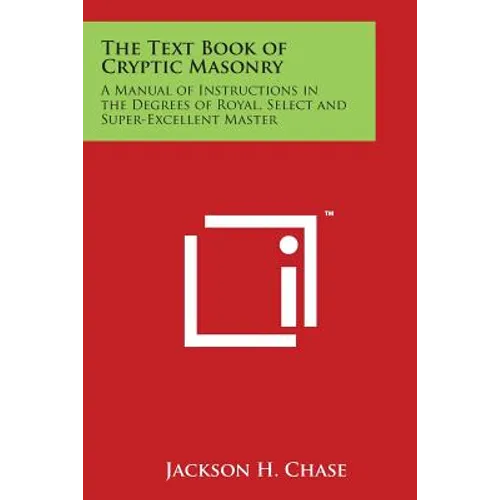 The Text Book of Cryptic Masonry: A Manual of Instructions in the Degrees of Royal, Select and Super-Excellent Master - Paperback