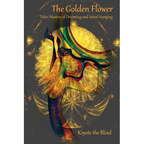 The Golden Flower: Toltec Mastery of Dreaming and Astral Voyaging - Paperback | Books | Wiccan Center