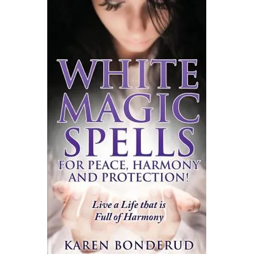 Wicca: White Magic Spells: White Magic Spells for Peace, Harmony and Protection! Live a Life That Is Full of Harmony - Paperback | Books | Wiccan Center